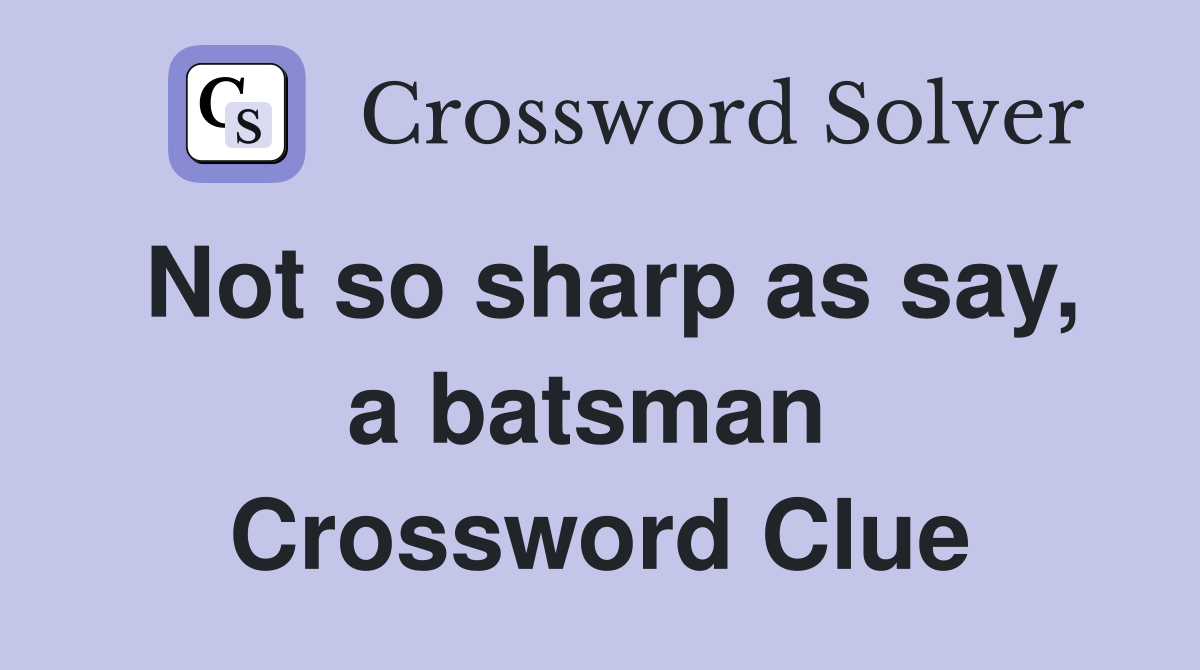 Not so sharp as say, a batsman  Crossword Clue