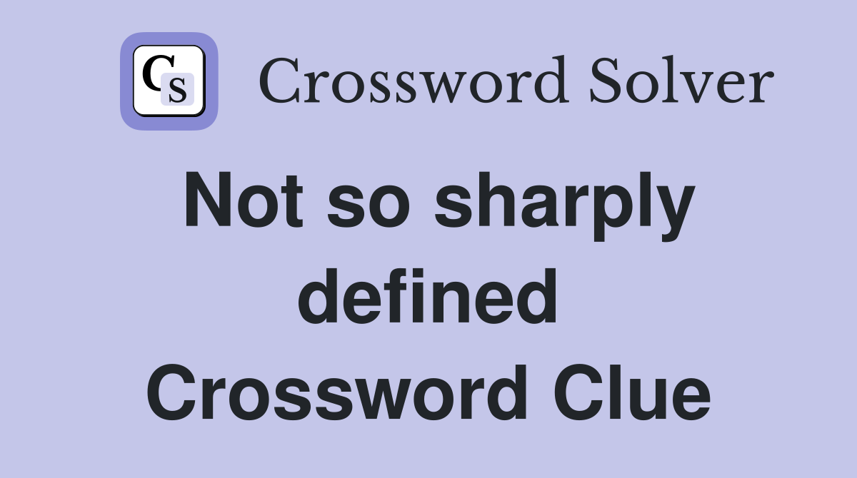 Not so sharply defined Crossword Clue
