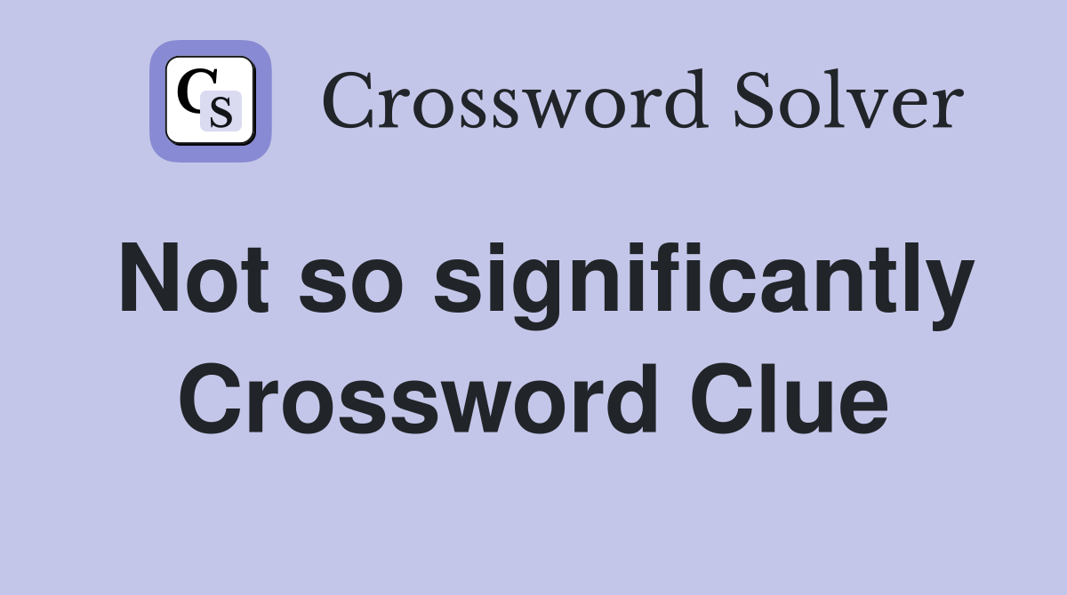 Not so significantly Crossword Clue