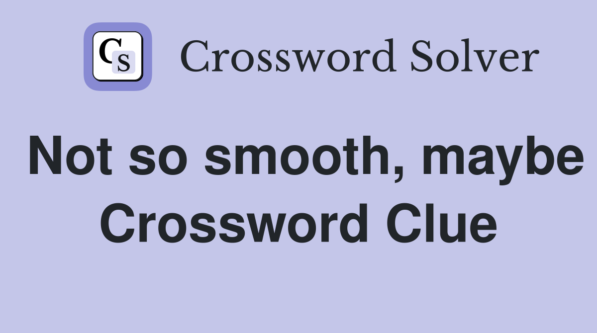 Not so smooth, maybe Crossword Clue
