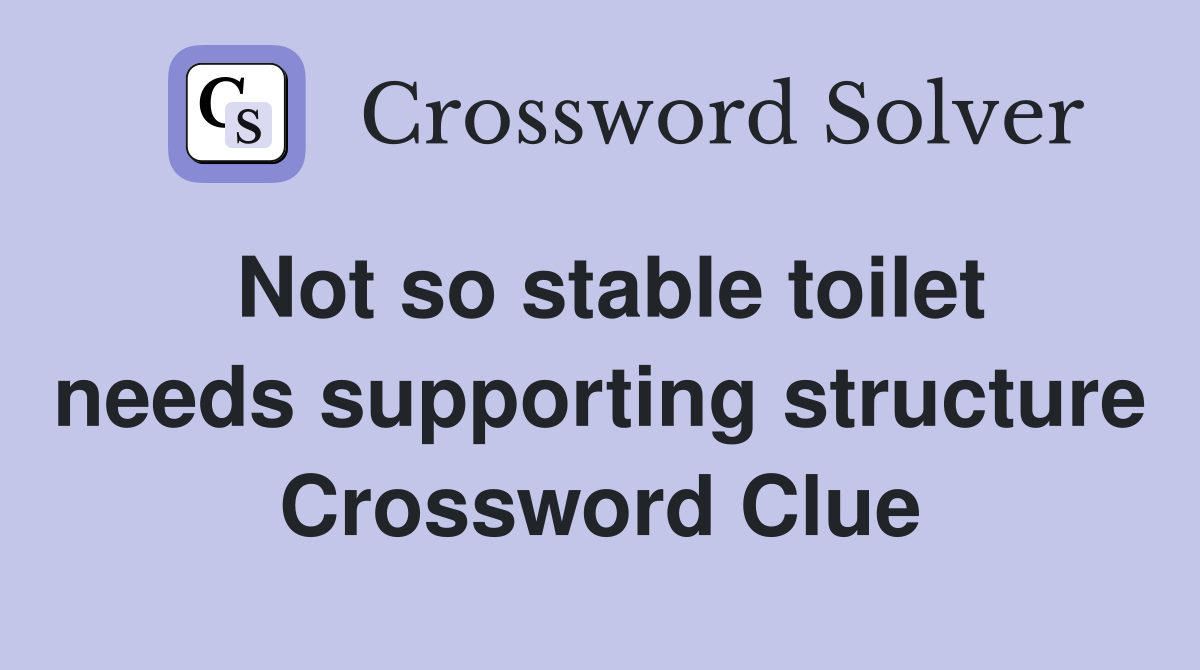 Not so stable toilet needs supporting structure Crossword Clue