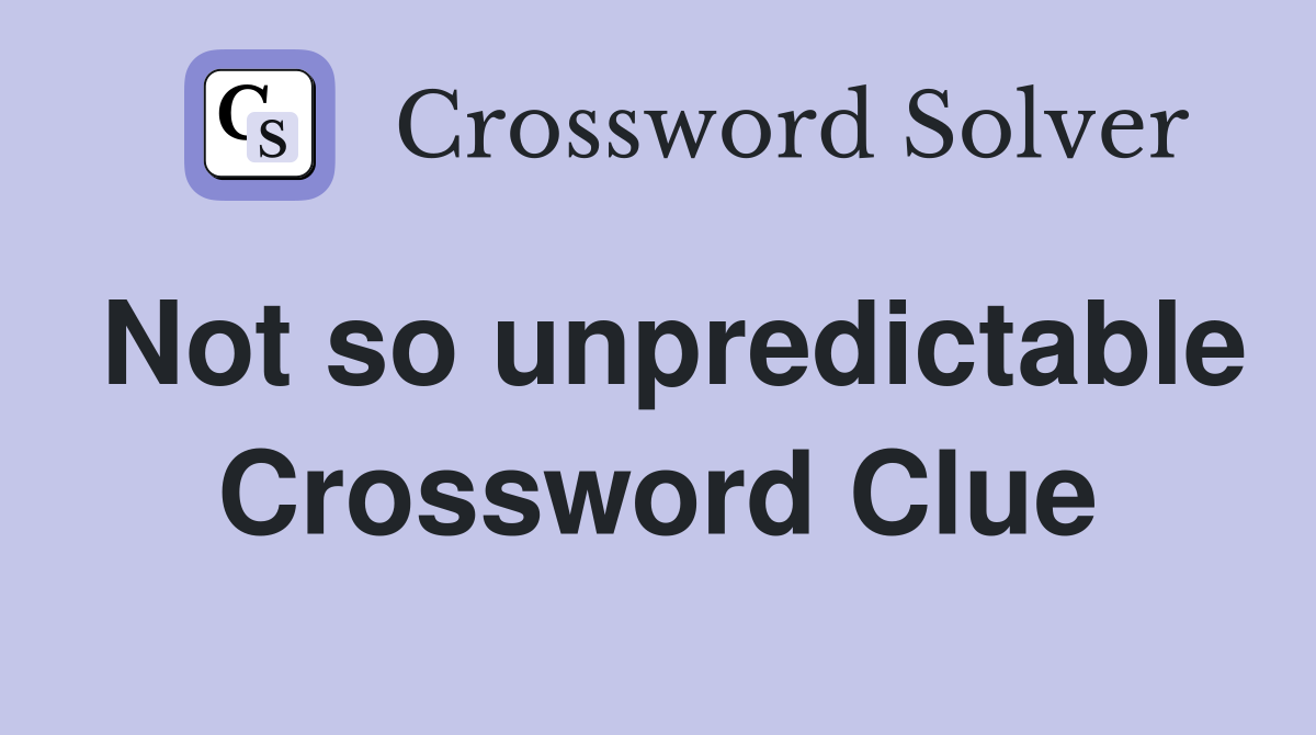 Not so unpredictable Crossword Clue