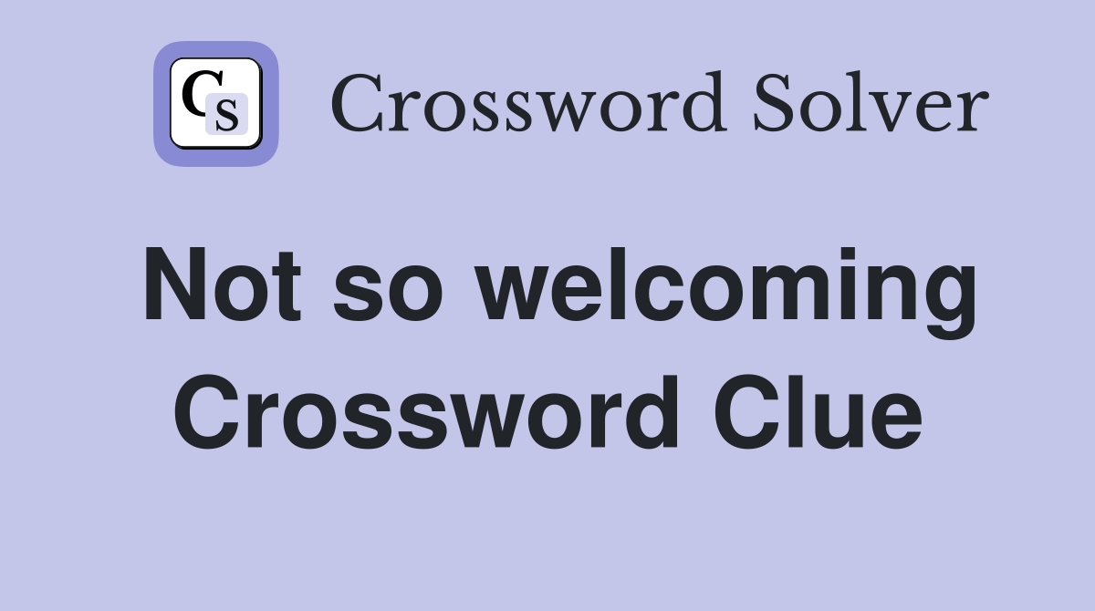 Not so welcoming Crossword Clue