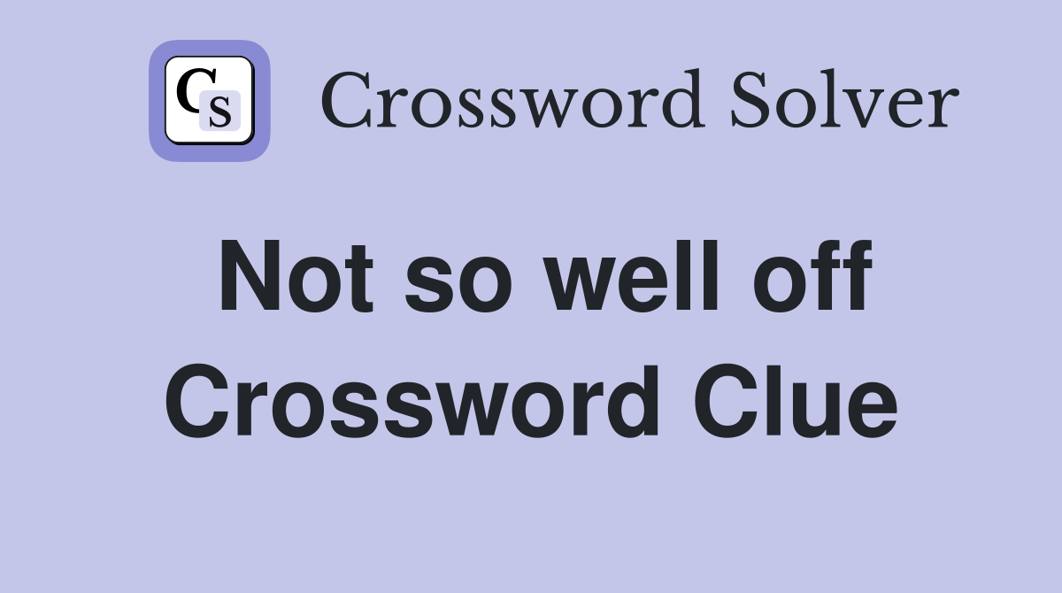 Not so well off Crossword Clue