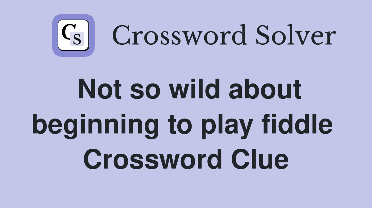 Not so wild about beginning to play fiddle  Crossword Clue