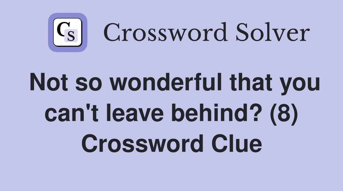 Not so wonderful that you can't leave behind? (8) Crossword Clue