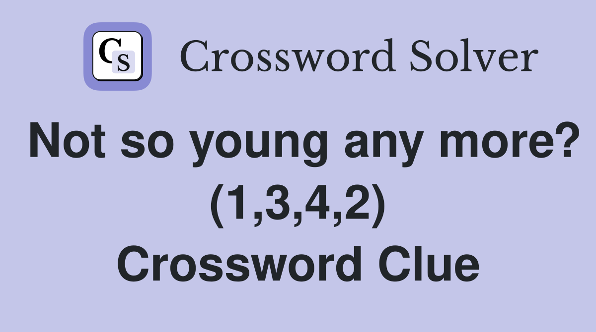 Not so young any more? (1,3,4,2) Crossword Clue
