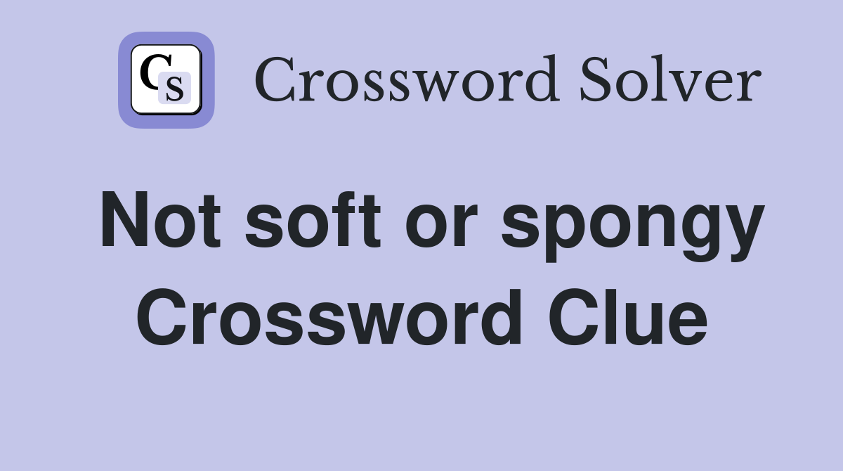 Not soft or spongy Crossword Clue
