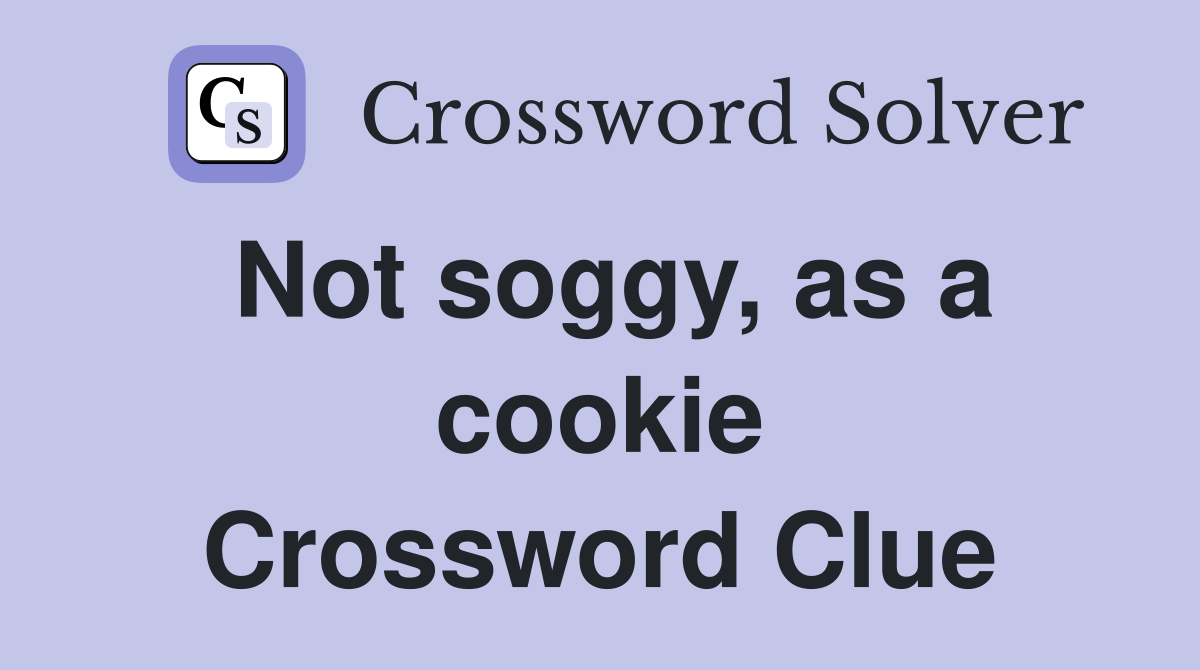 Not soggy, as a cookie Crossword Clue