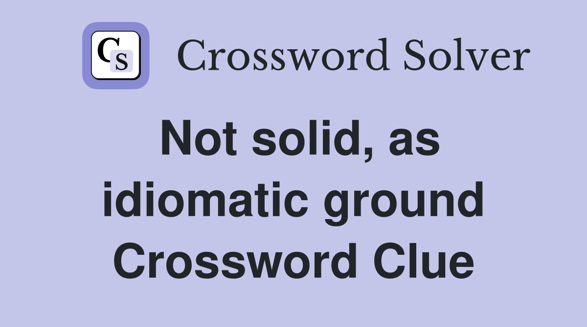 Not solid, as idiomatic ground Crossword Clue