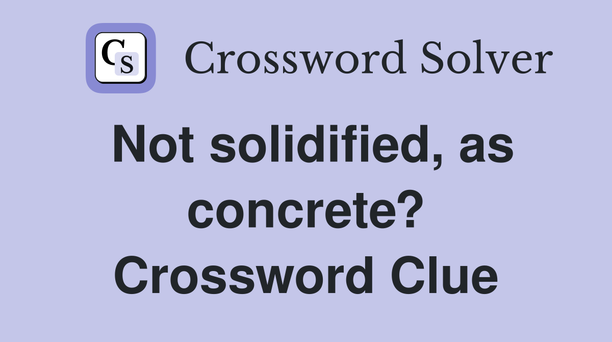Not solidified, as concrete? Crossword Clue