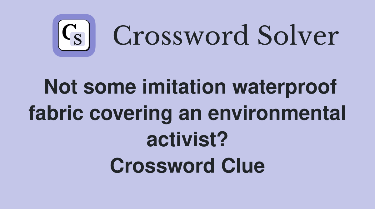 Not some imitation waterproof fabric covering an environmental activist? Crossword Clue
