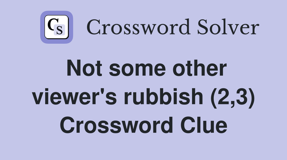 Not some other viewer's rubbish (2,3) Crossword Clue