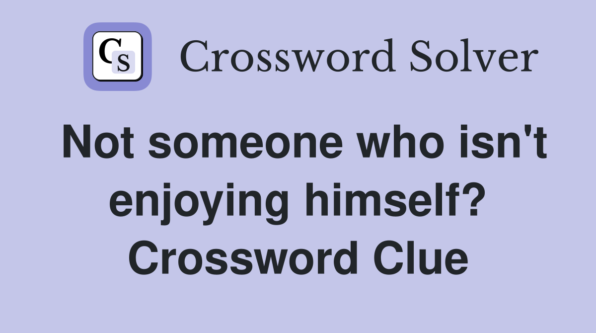 Not someone who isn't enjoying himself? Crossword Clue