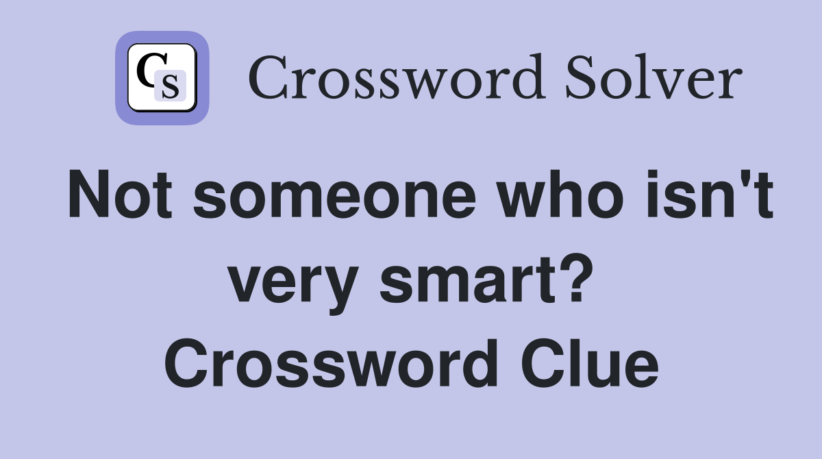 Not someone who isn't very smart? Crossword Clue