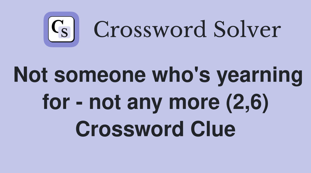 Not someone who's yearning for - not any more (2,6) Crossword Clue