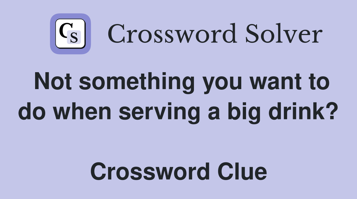 Not something you want to do when serving a big drink?  Crossword Clue