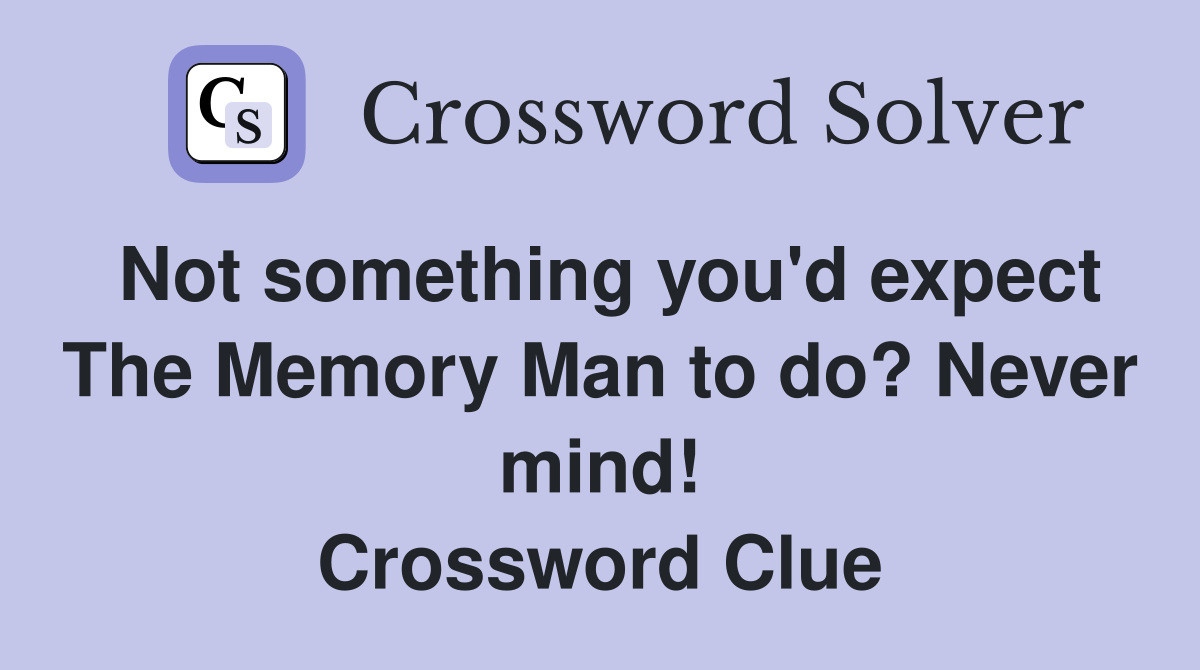 Not something you'd expect The Memory Man to do? Never mind! Crossword Clue