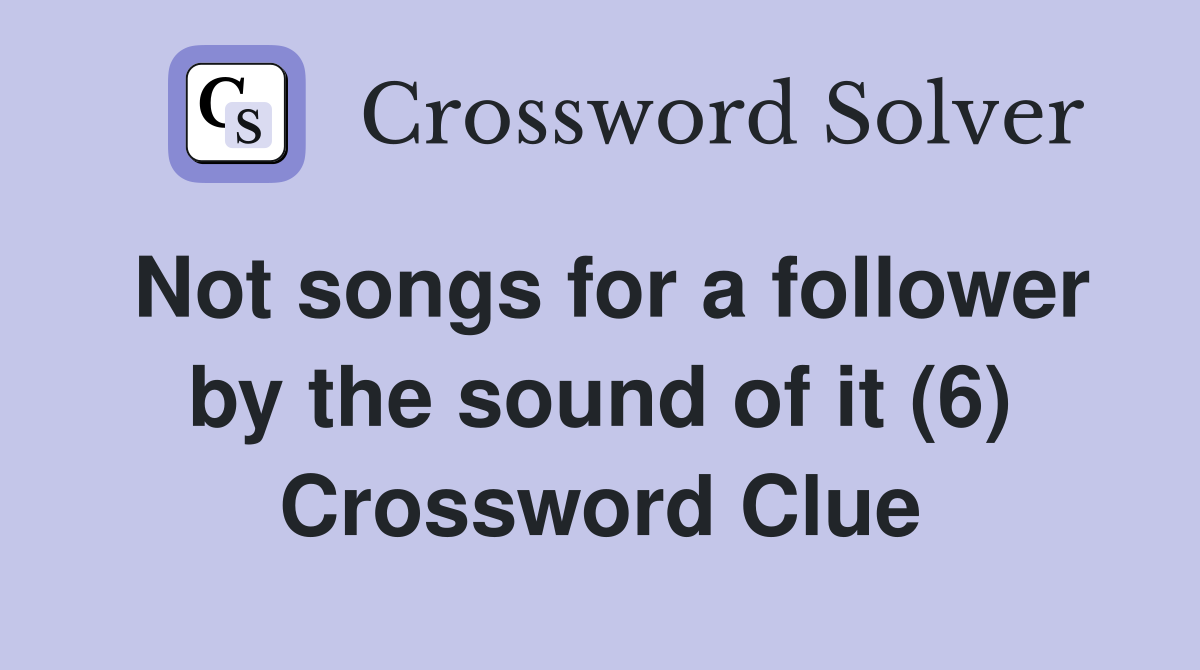 Not songs for a follower by the sound of it (6) Crossword Clue