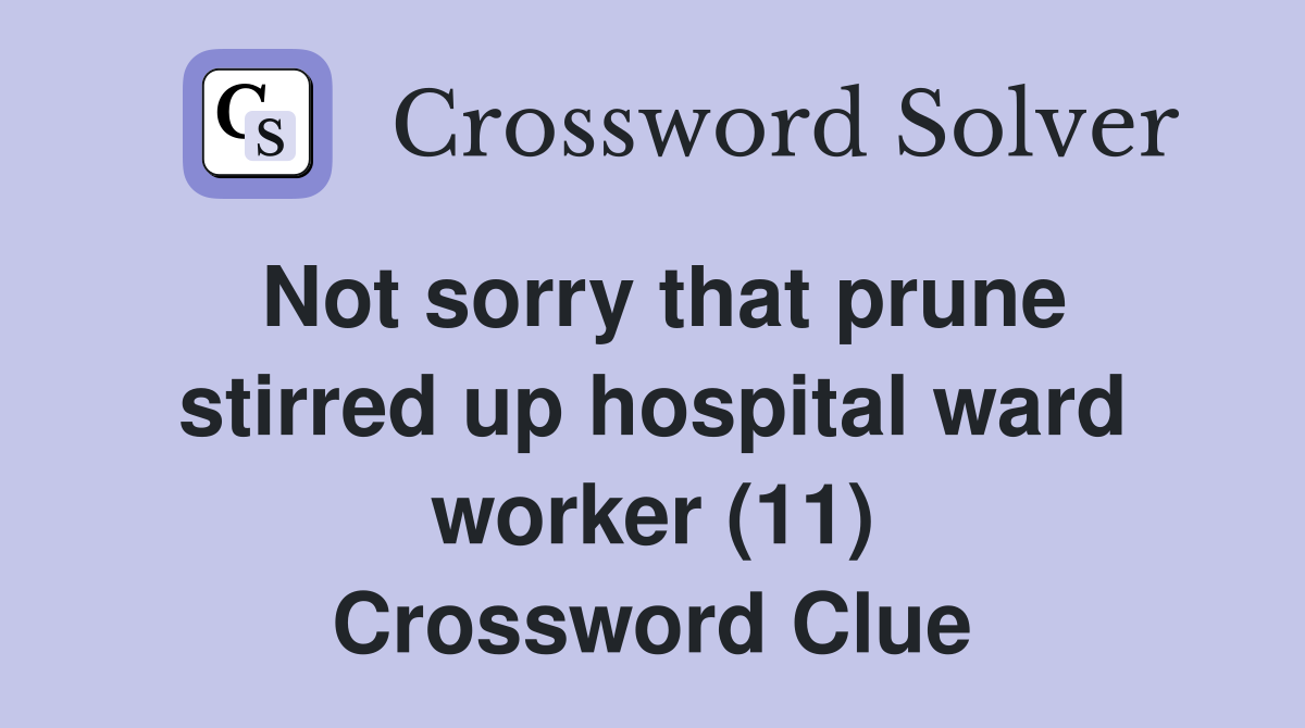 Not sorry that prune stirred up hospital ward worker (11) Crossword Clue