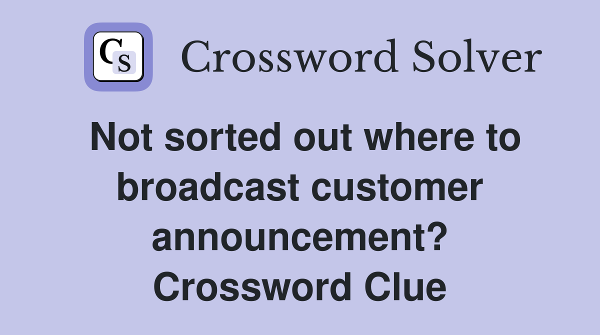 Not sorted out where to broadcast customer announcement? Crossword Clue