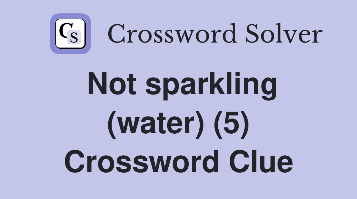 Not sparkling (water) (5) Crossword Clue
