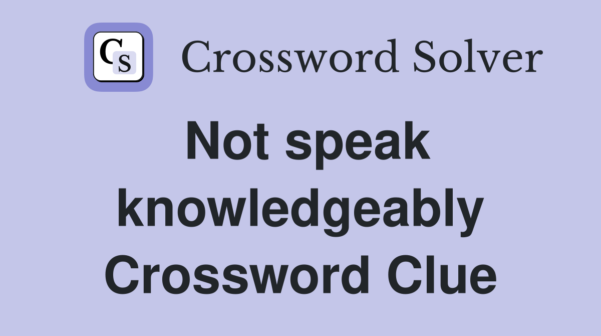 Not speak knowledgeably Crossword Clue
