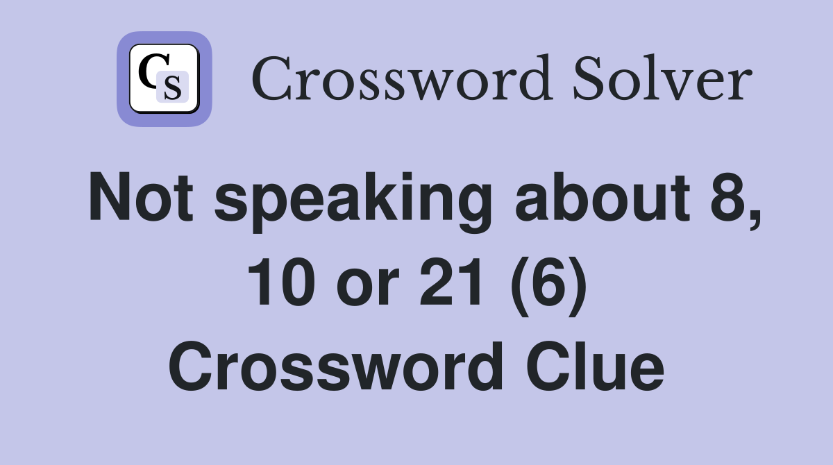 Not speaking about 8, 10 or 21 (6) Crossword Clue