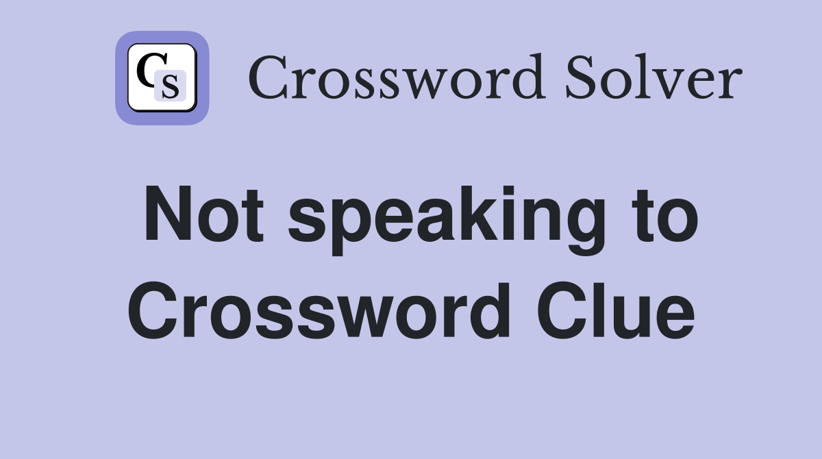 Not speaking to Crossword Clue