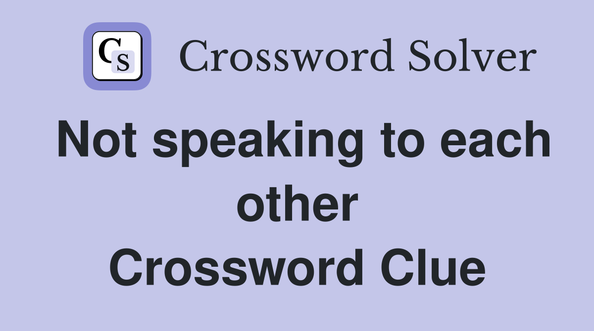 Not speaking to each other Crossword Clue