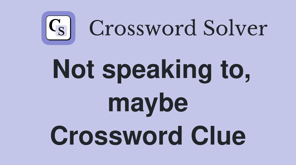 Not speaking to, maybe Crossword Clue