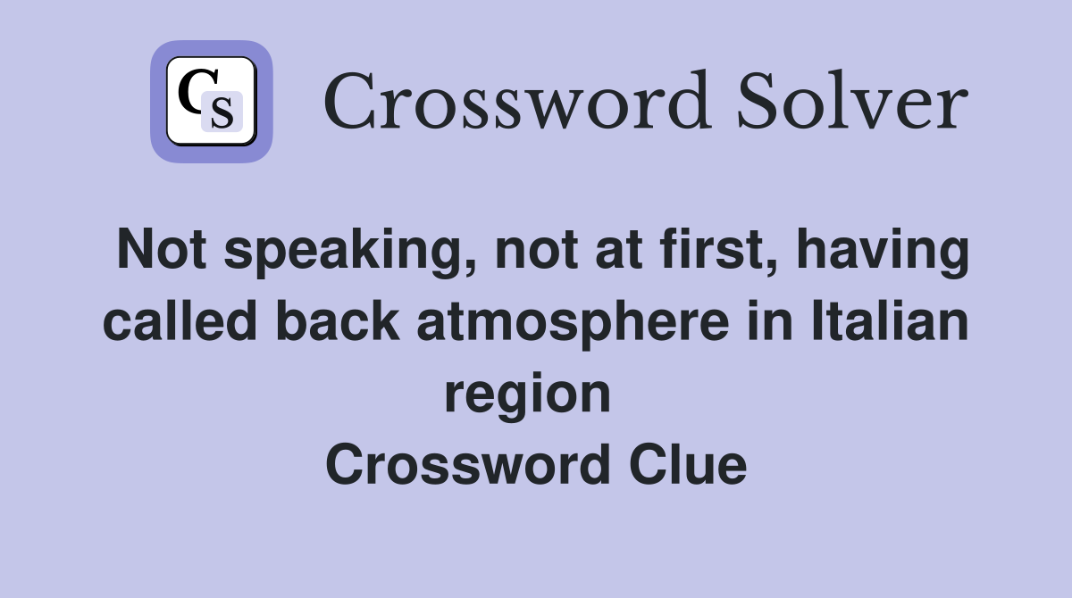 Not speaking, not at first, having called back atmosphere in Italian region  Crossword Clue