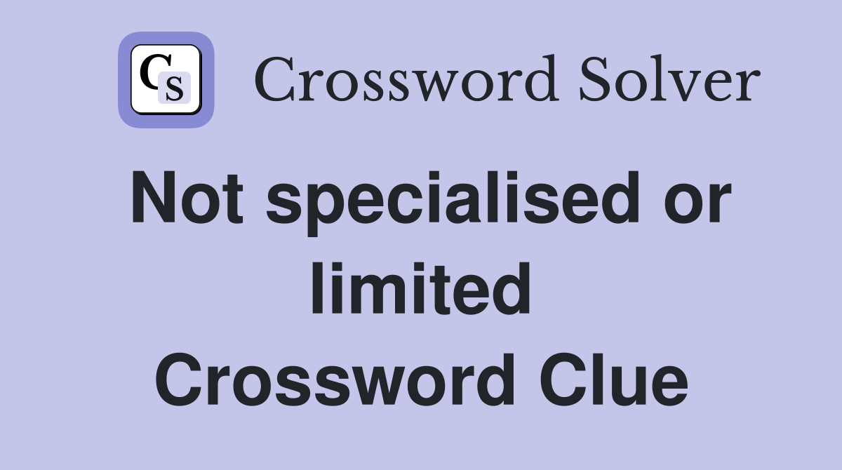 Not specialised or limited Crossword Clue