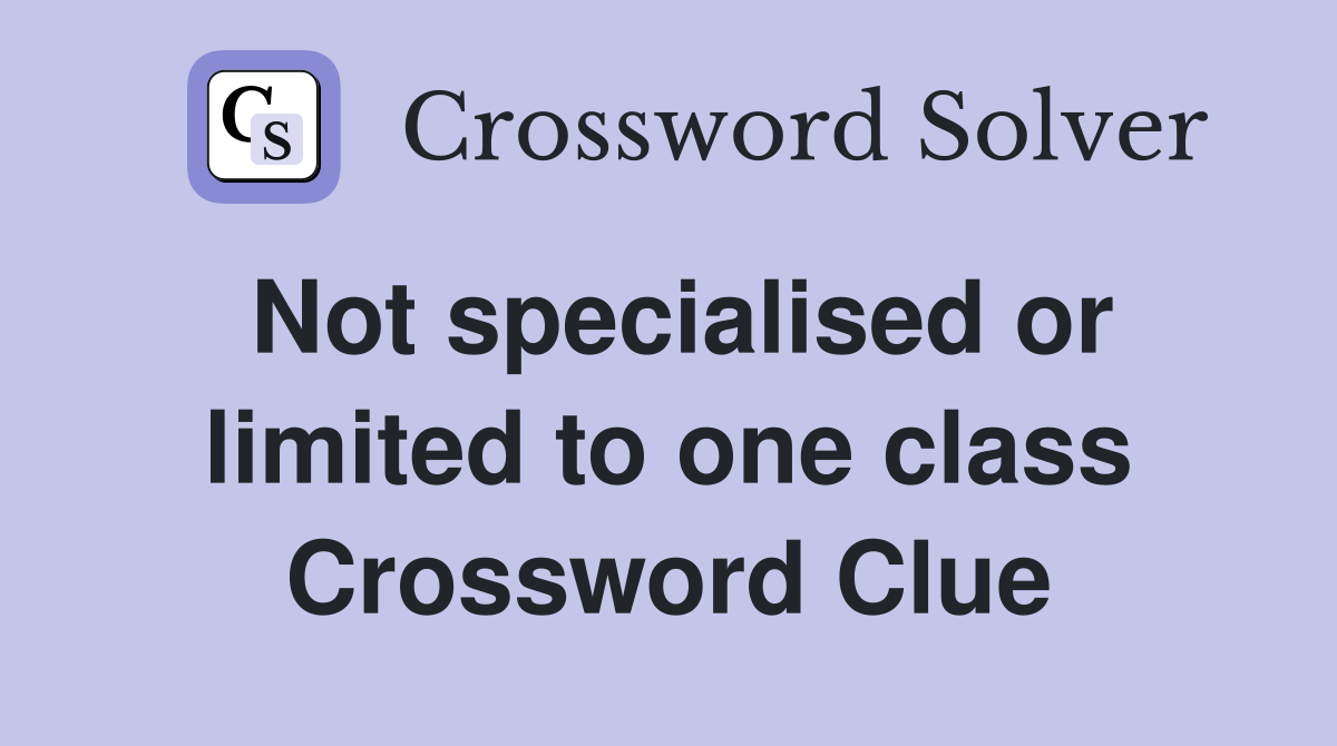 Not specialised or limited to one class Crossword Clue