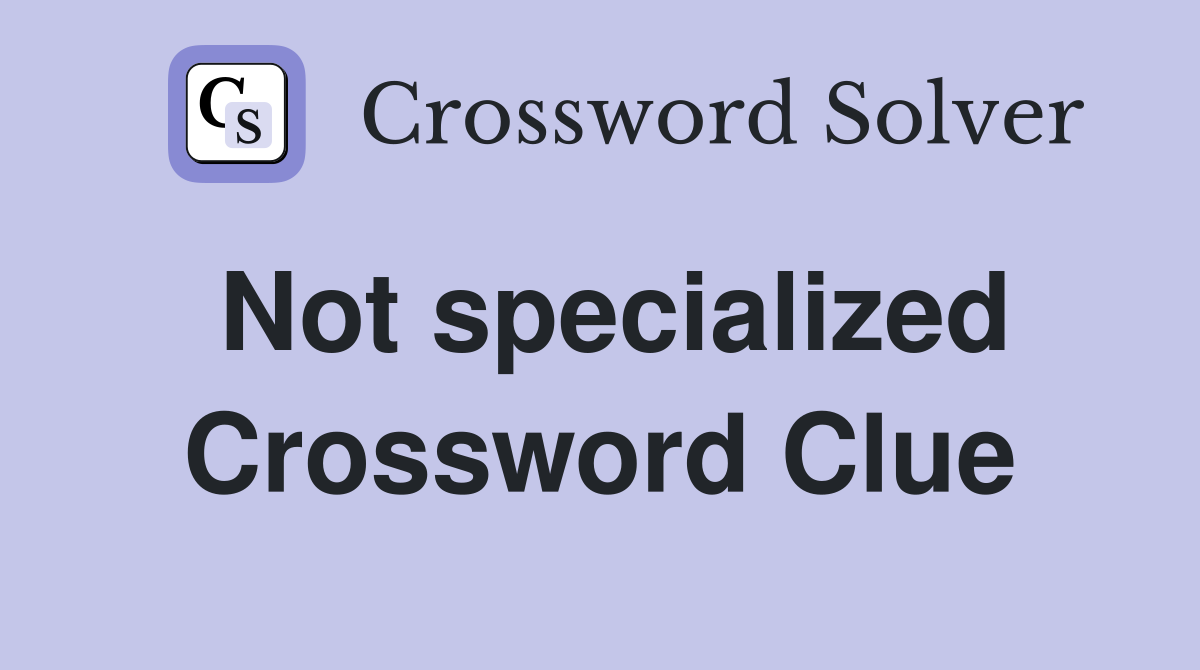 Not specialized Crossword Clue