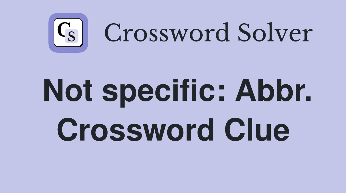 Not specific: Abbr. Crossword Clue