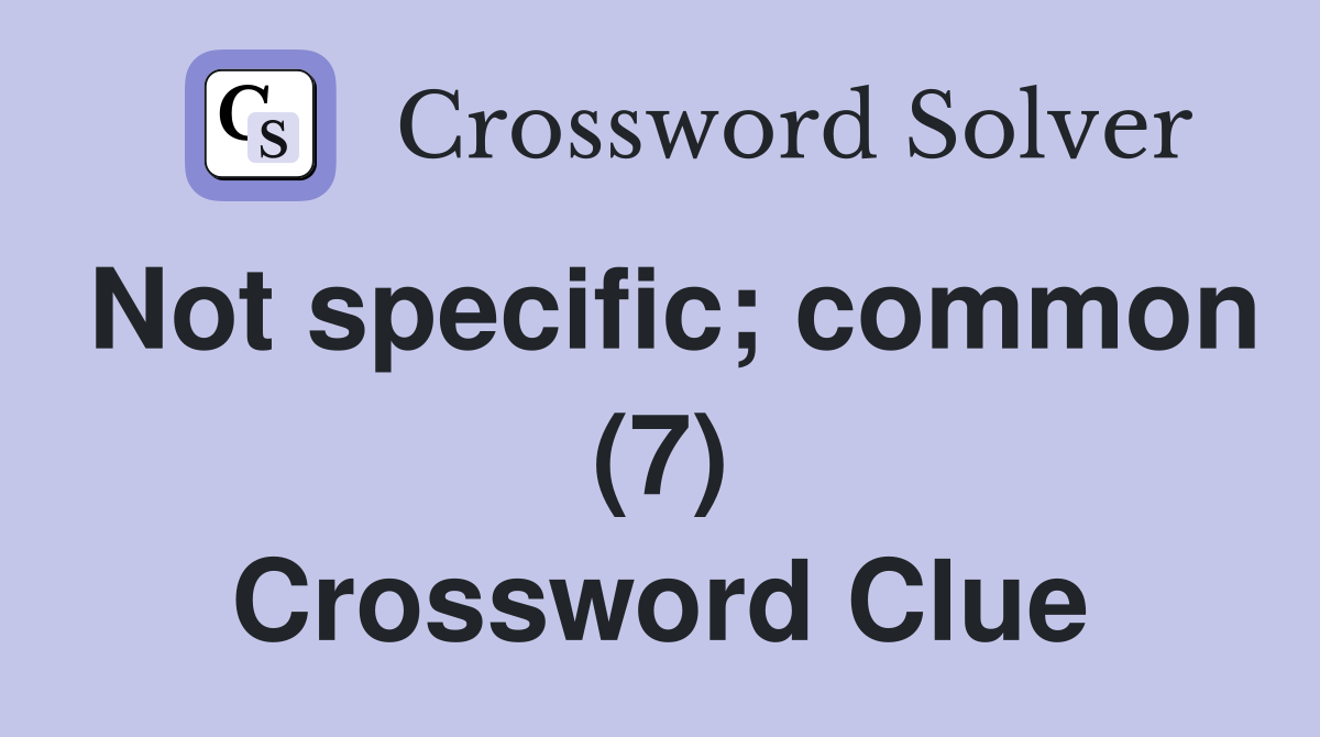 Not specific; common (7) Crossword Clue