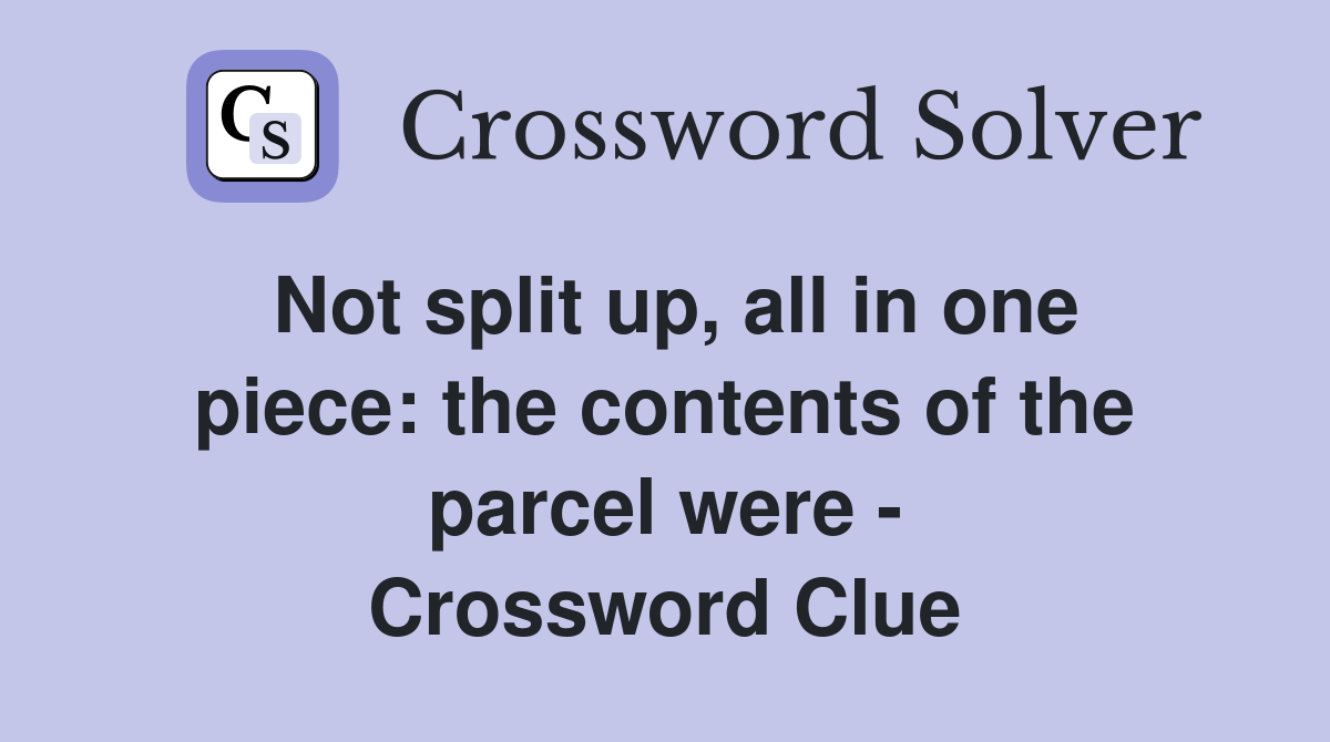 Not split up, all in one piece: the contents of the parcel were - Crossword Clue