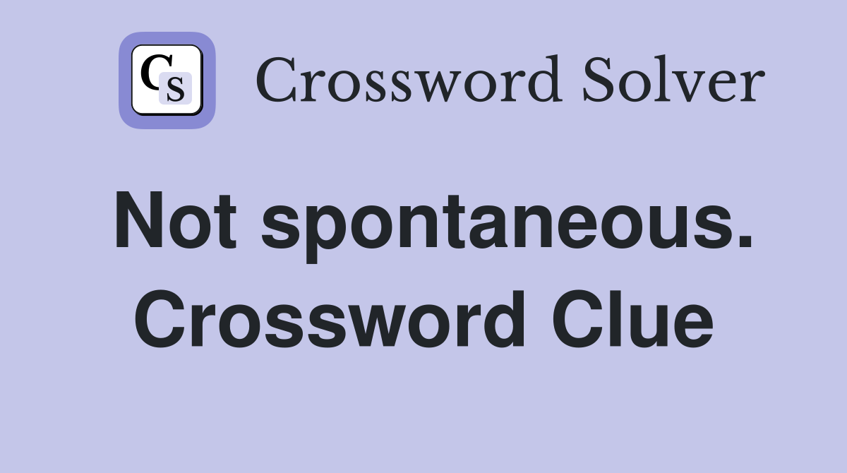 Not spontaneous. Crossword Clue