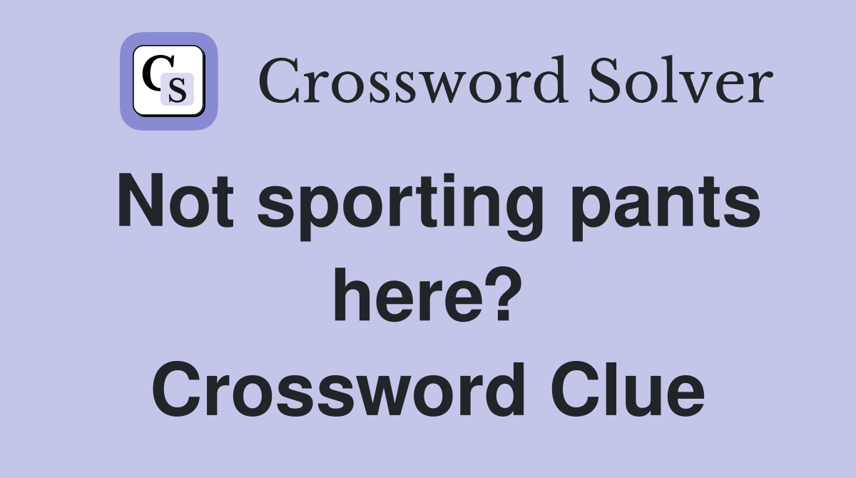 Not sporting pants here? Crossword Clue