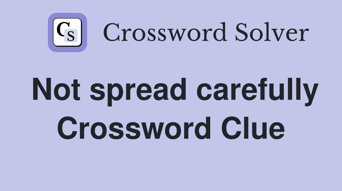 Not spread carefully Crossword Clue