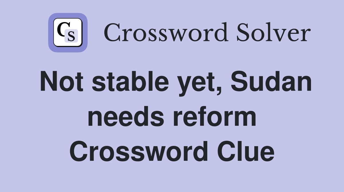 Not stable yet, Sudan needs reform Crossword Clue