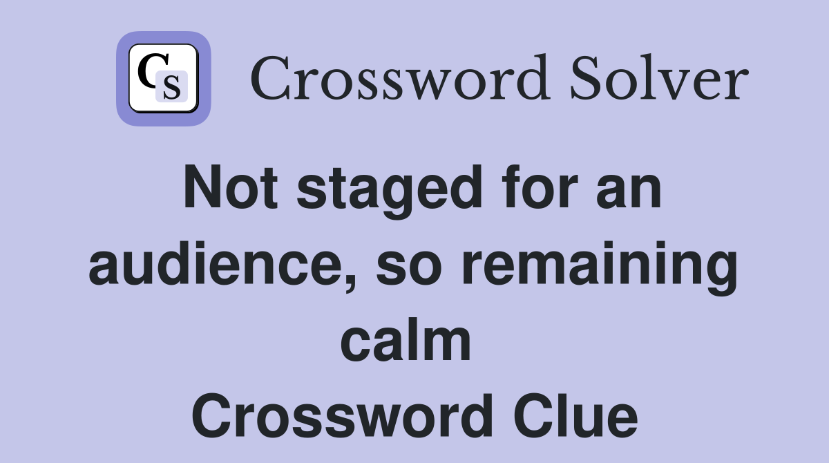 Not staged for an audience, so remaining calm  Crossword Clue