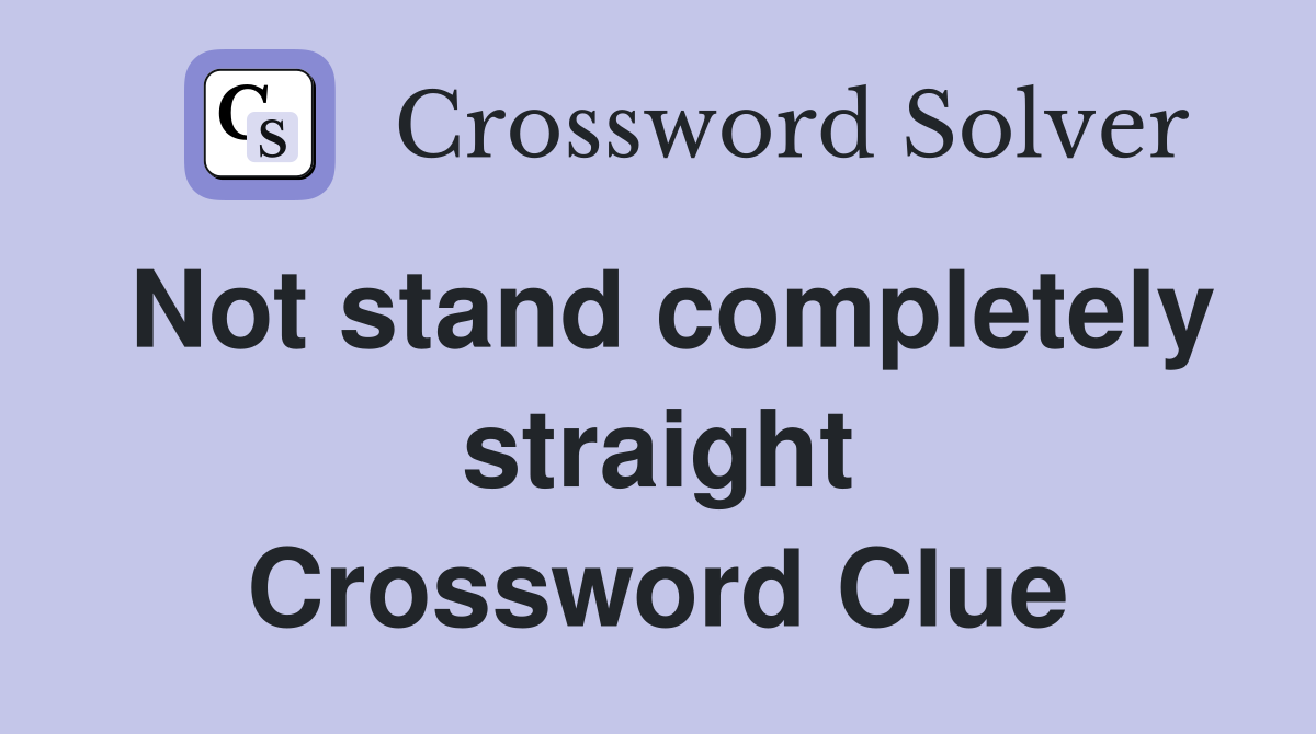 Not stand completely straight Crossword Clue