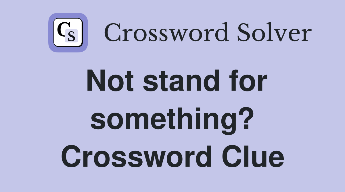 Not stand for something? Crossword Clue