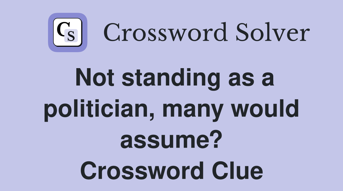 Not standing as a politician, many would assume? Crossword Clue