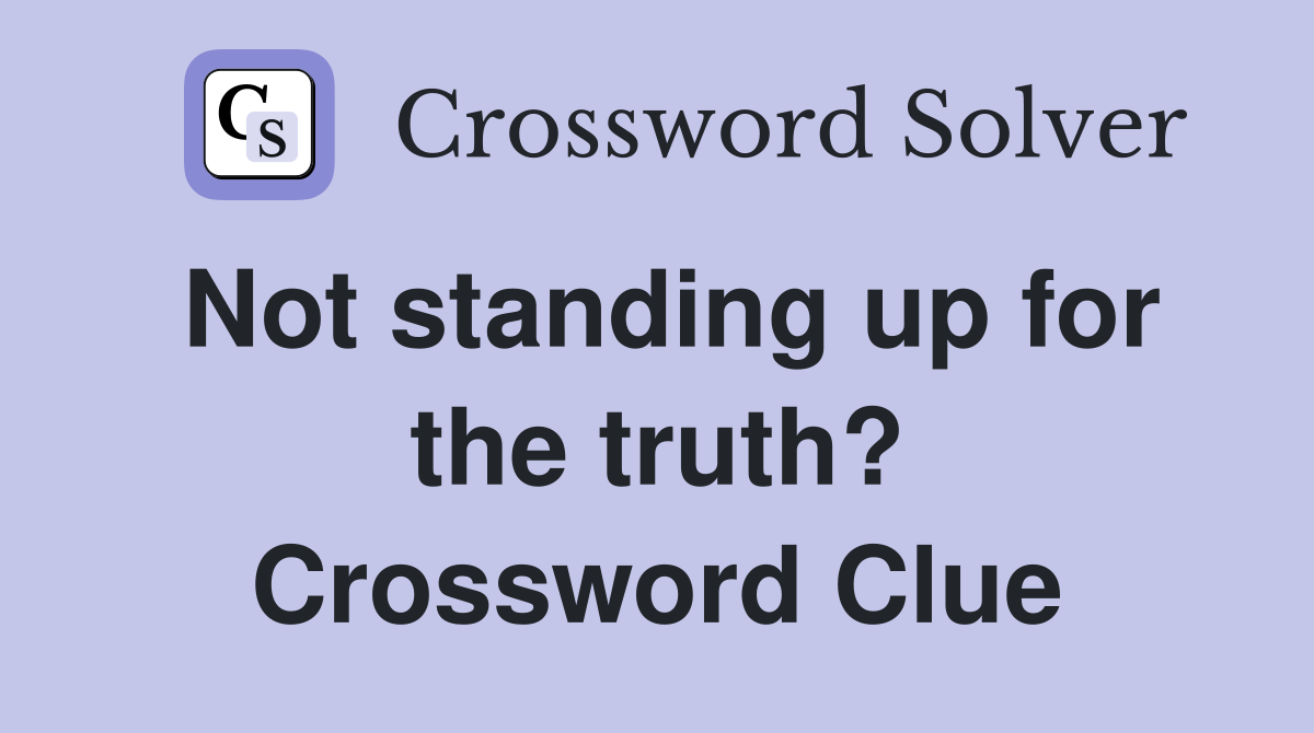 Not standing up for the truth? Crossword Clue