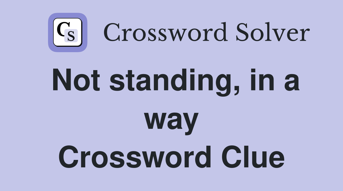 Not standing, in a way Crossword Clue