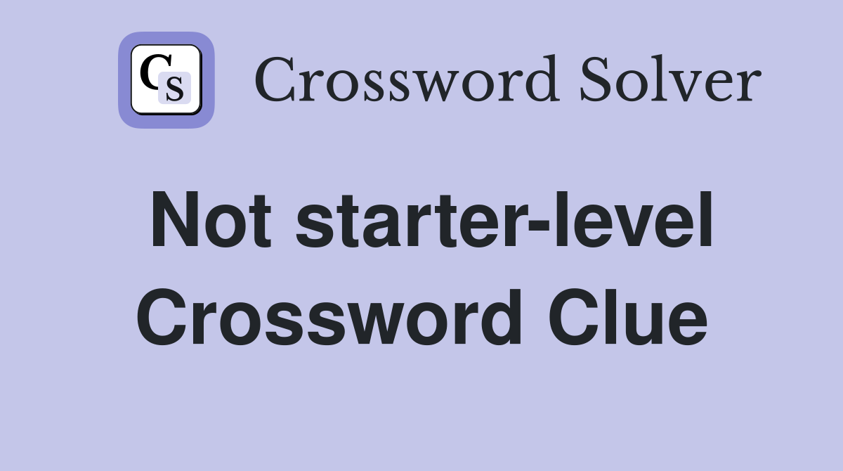 Not starter-level Crossword Clue