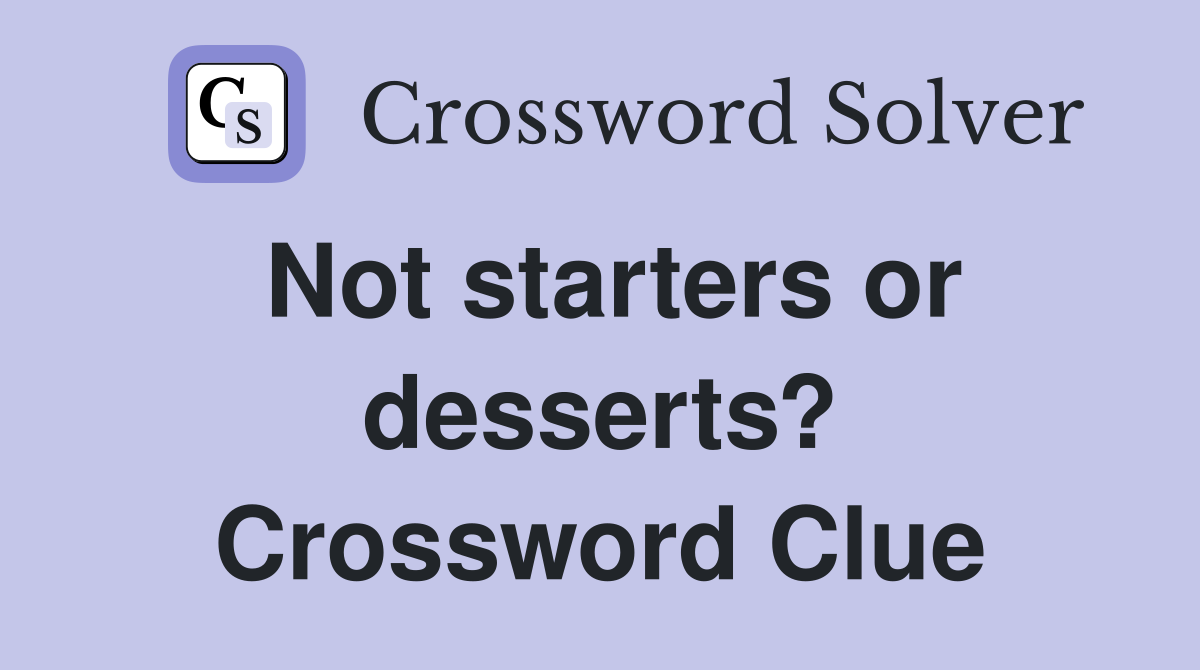 Not starters or desserts? Crossword Clue